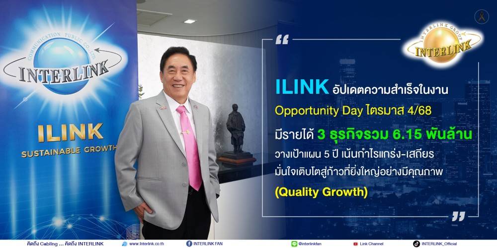 ILINK อัปเดตความสำเร็จในงาน Opportunity Day ไตรมาส 4/68 มีรายได้ 3 ธุรกิจรวม 6.15 พันล้าน   วางเป้าแผน 5 ปี เน้นกำไรแกร่ง-เสถียร มั่นใจเติบโตสู่ก้าวที่ยิ่งใหญ่อย่างมีคุณภาพ (Quality Growth)